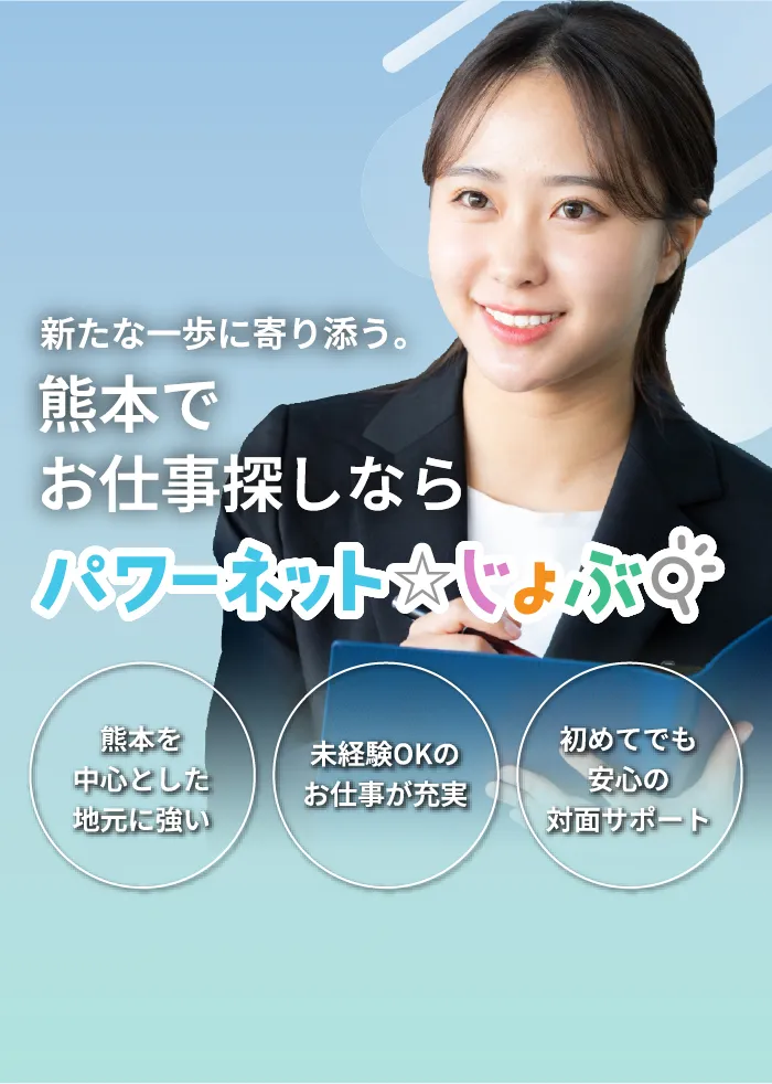 新たな一歩に寄り添う。熊本でお仕事探しならパワーネットじょぶ。熊本を中心とした地元につよい。未経験OKのお仕事が充実。初めてでも安心の対面サポート。