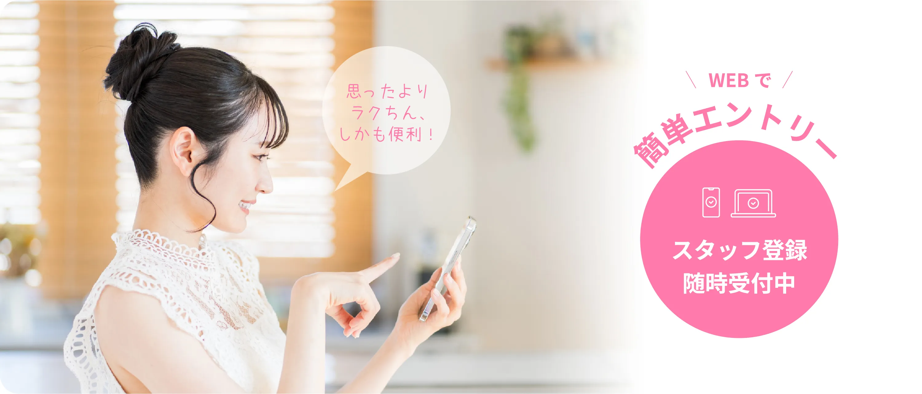 WEBで簡単エントリー。スタッフ登録随時受付中。「思ったよりラクちん、しかも便利！」