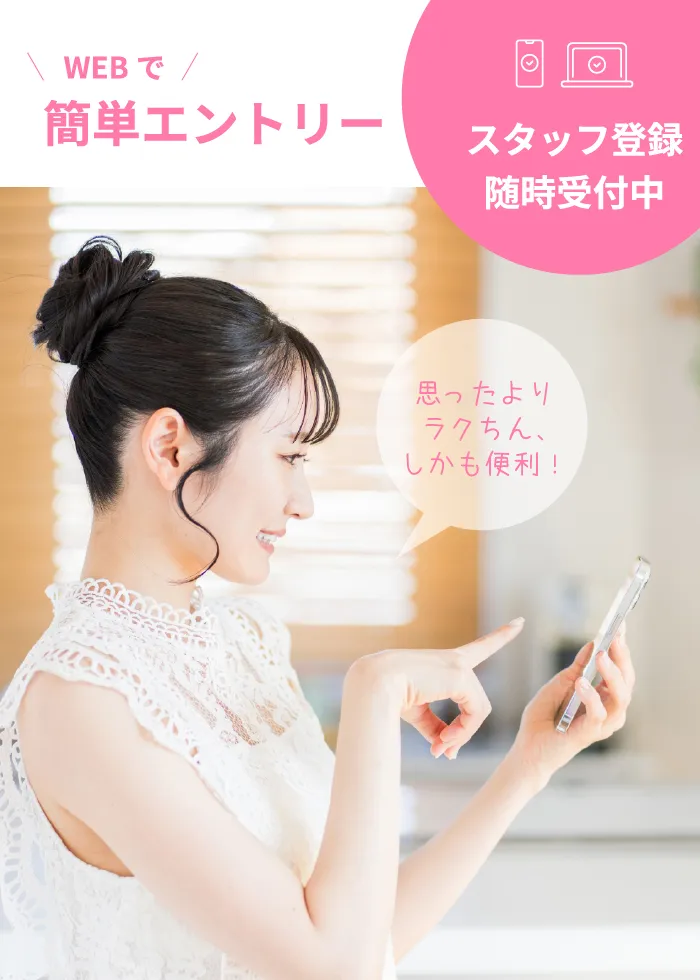 WEBで簡単エントリー。スタッフ登録随時受付中。「思ったよりラクちん、しかも便利！」